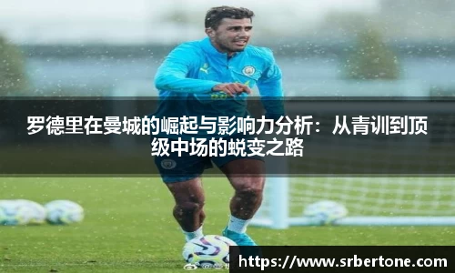 罗德里在曼城的崛起与影响力分析：从青训到顶级中场的蜕变之路