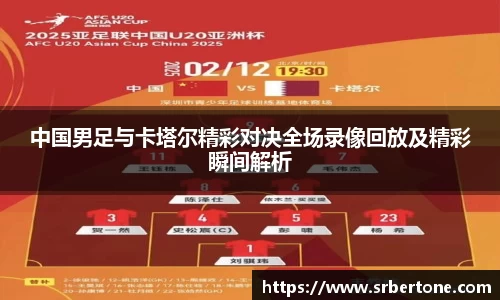 中国男足与卡塔尔精彩对决全场录像回放及精彩瞬间解析